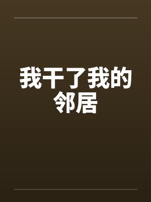 我干了我的邻居by佚名笔趣阁无弹窗