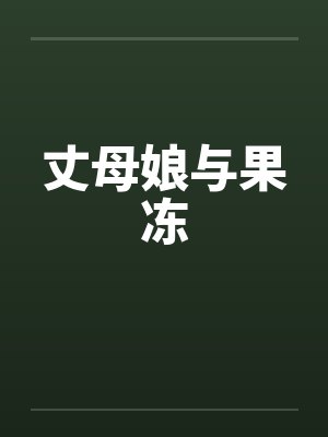 丈母娘与果冻by佚名笔趣阁无弹窗