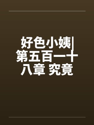 好色小姨|第五百一十八章 究竟谁是黑手?by佚名