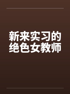 新来实习的绝色女教师by佚名笔趣阁无弹窗