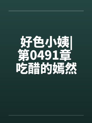 好色小姨|第0491章 吃醋的嫣然freexs笔趣阁无弹窗
