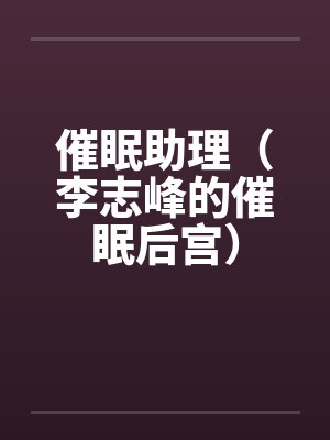催眠助理(李志峰的催眠后宫)by李志峰娄琛雨