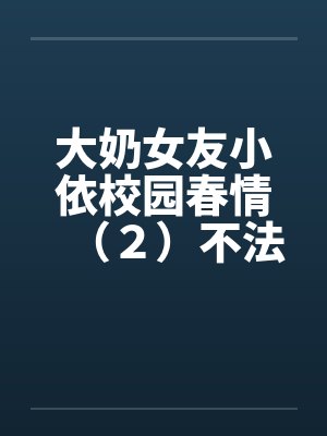 大奶女友小依校园春情（２）不法侵乳by佚名