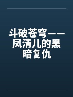 斗破苍穹——凤清儿的黑暗复仇