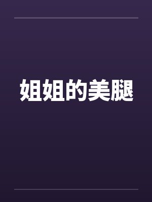 姐姐的美腿by佚名笔趣阁无弹窗