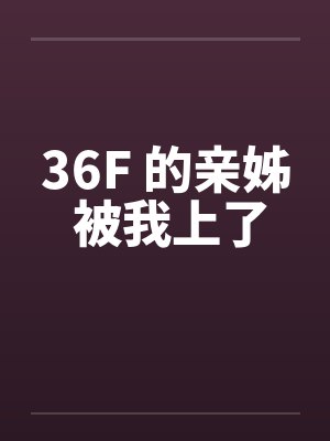 36F 的亲姊 被我上了笔趣阁无弹窗
