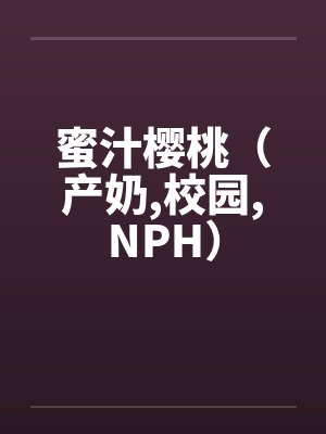 蜜汁樱桃（产奶,校园,NPH）by佚名笔趣阁无弹窗